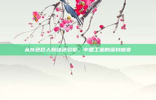 从灰色巨人到绿色引擎，中国工业的深刻蜕变