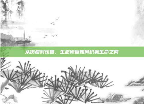 从伤疤到乐园，生态修复如何织就生命之网