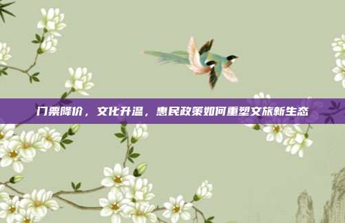 门票降价，文化升温，惠民政策如何重塑文旅新生态