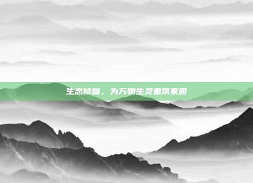 生态修复,为万物生灵重筑家园