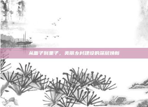 从面子到里子，美丽乡村建设的深层焕新