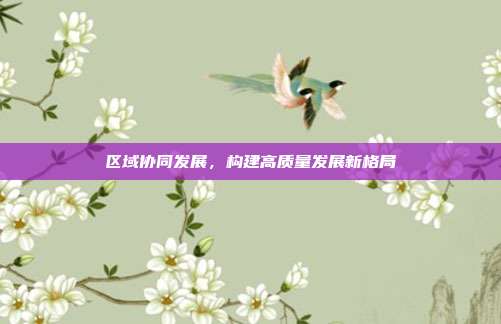 区域协同发展，构建高质量发展新格局
