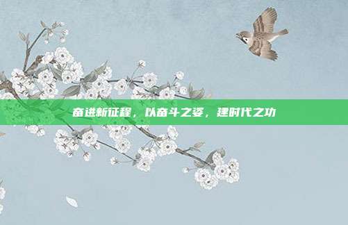奋进新征程，以奋斗之姿，建时代之功
