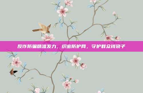反诈防骗精准发力，织密防护网，守护群众钱袋子