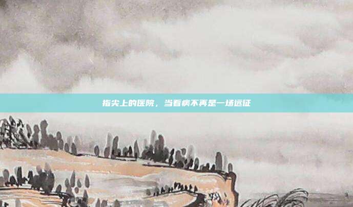 指尖上的医院，当看病不再是一场远征