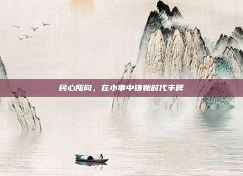 民心所向,在小事中铸就时代丰碑