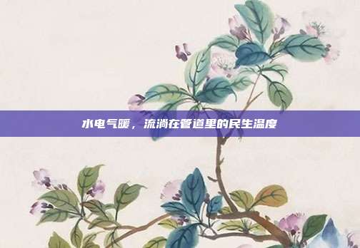 水电气暖,流淌在管道里的民生温度