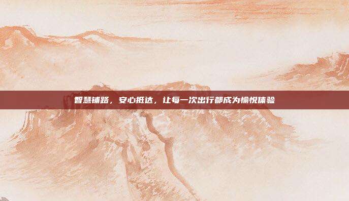 智慧铺路，安心抵达，让每一次出行都成为愉悦体验