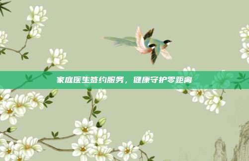 家庭医生签约服务,健康守护零距离