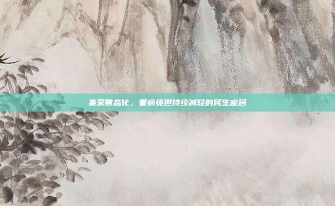 集采常态化,看病负担持续减轻的民生密码