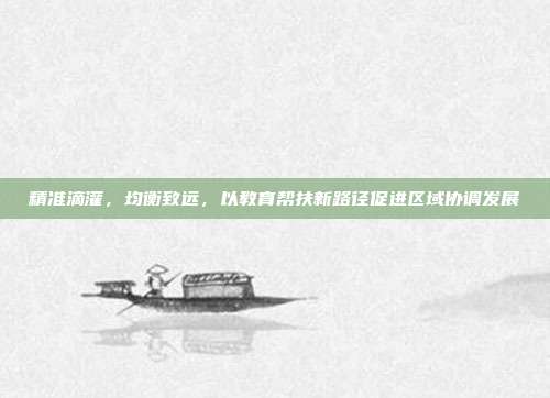 精准滴灌,均衡致远,以教育帮扶新路径促进区域协调发展