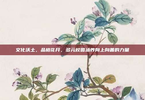 文化沃土,品格花开,多元校园涵养向上向善的力量