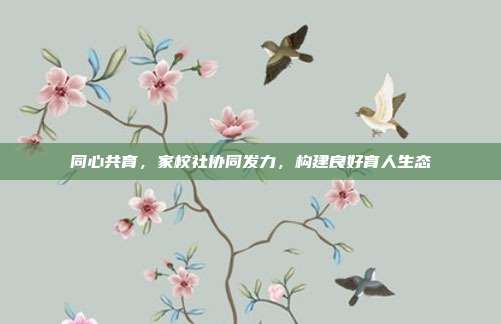 同心共育,家校社协同发力,构建良好育人生态