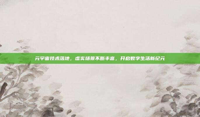元宇宙技术落地,虚实场景不断丰富,开启数字生活新纪元