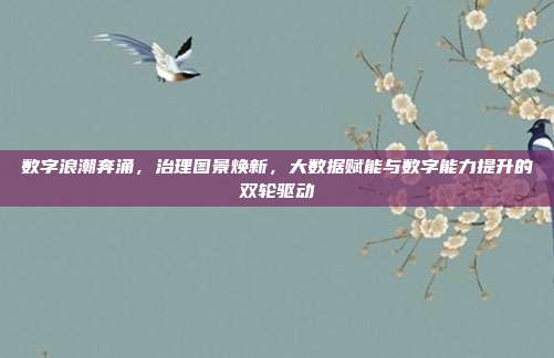 数字浪潮奔涌,治理图景焕新,大数据赋能与数字能力提升的双轮驱动