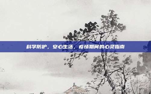科学防护，安心生活，疫情期间的心灵指南