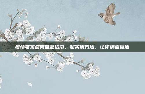 疫情宅家疲劳自救指南，超实用方法，让你满血复活