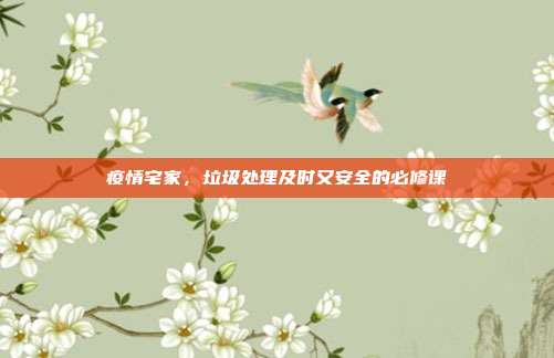 疫情宅家，垃圾处理及时又安全的必修课