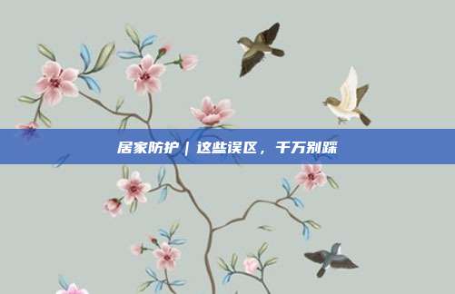 居家防护|这些误区,千万别踩