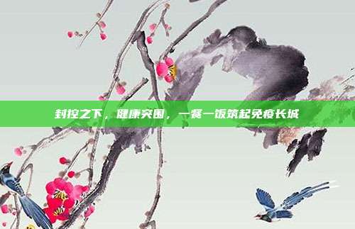 封控之下，健康突围，一餐一饭筑起免疫长城
