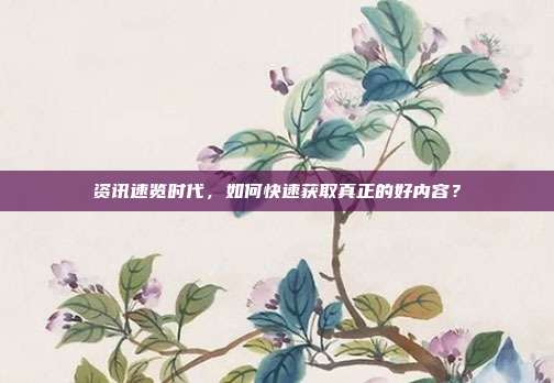 资讯速览时代，如何快速获取真正的好内容？