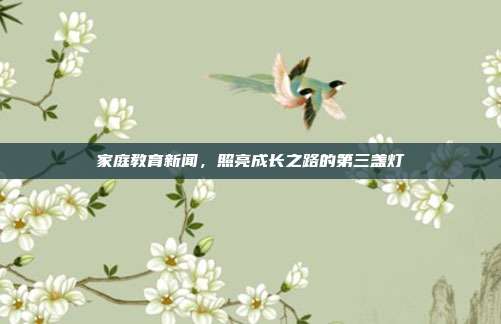 家庭教育新闻，照亮成长之路的第三盏灯