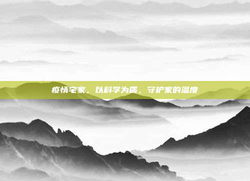 疫情宅家,以科学为盾,守护家的温度