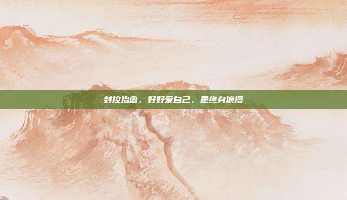 封控治愈,好好爱自己,是终身浪漫