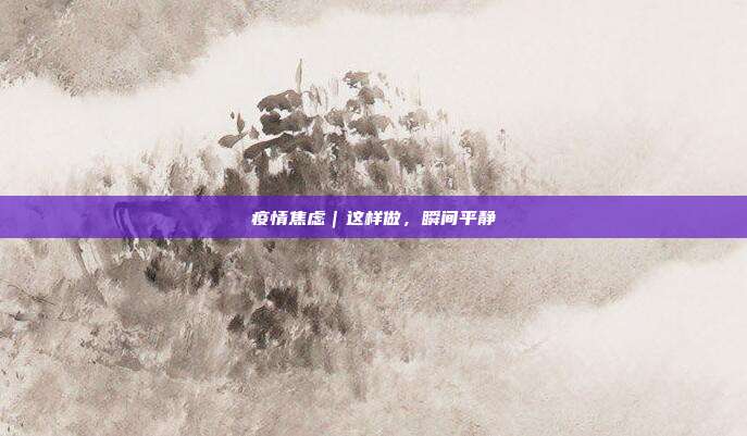 疫情焦虑|这样做,瞬间平静