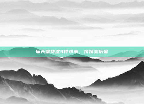 每天坚持这3件小事,悄悄变厉害