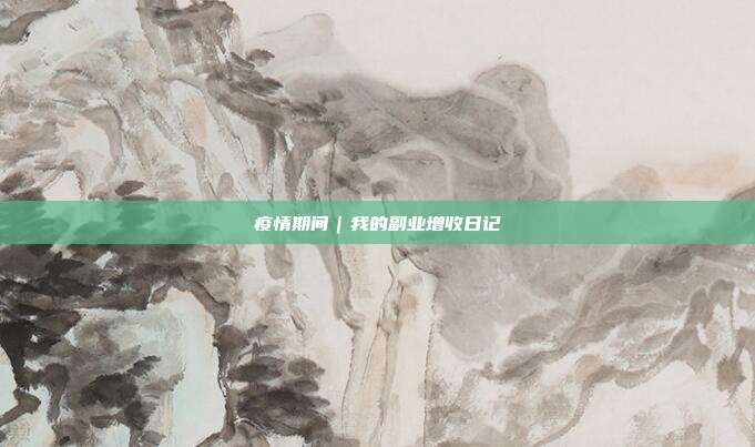 疫情期间|我的副业增收日记