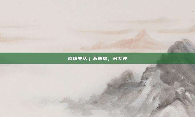 疫情生活|不焦虑,只专注