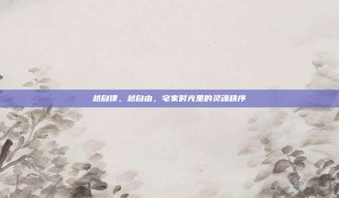 越自律,越自由,宅家时光里的灵魂秩序