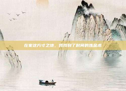 在家这方寸之地,我找到了时间的炼金术