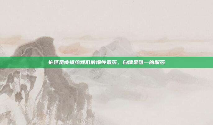 拖延是疫情给我们的慢性毒药,自律是唯一的解药