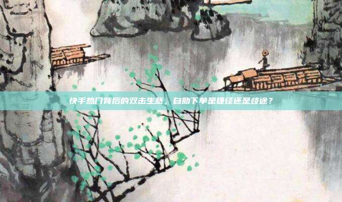 快手热门背后的双击生意,自助下单是捷径还是歧途?