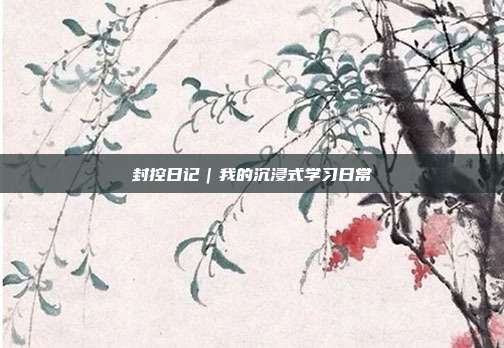 封控日记|我的沉浸式学习日常