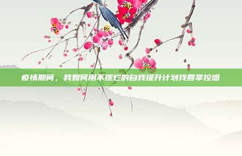 疫情期间，我如何用不摆烂的自我提升计划找回掌控感