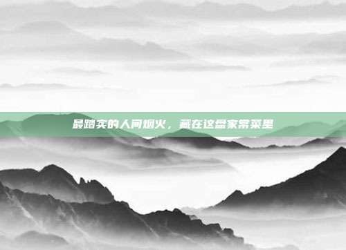 最踏实的人间烟火，藏在这盘家常菜里