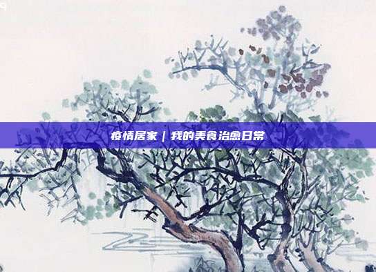 疫情居家|我的美食治愈日常