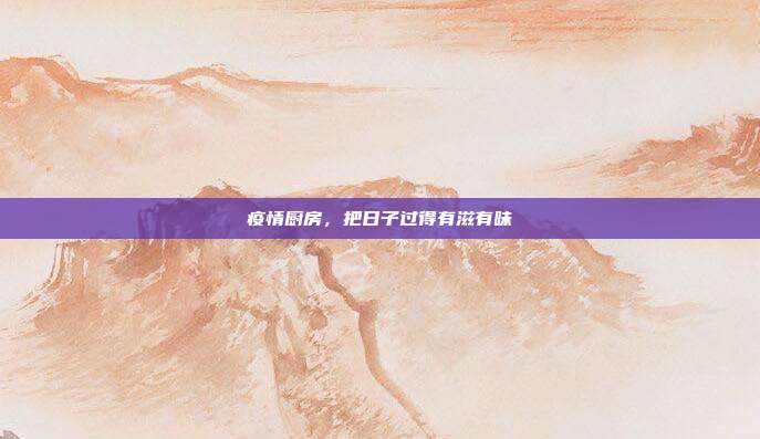 疫情厨房,把日子过得有滋有味