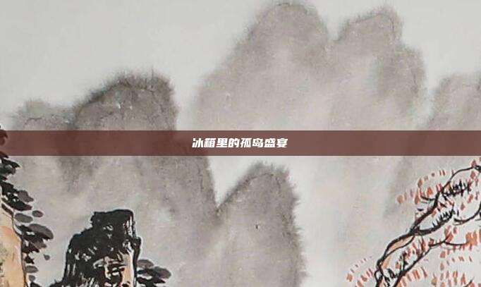 冰箱里的孤岛盛宴