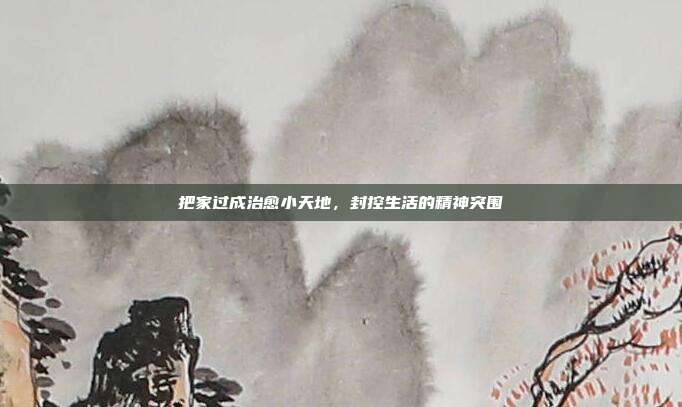 把家过成治愈小天地，封控生活的精神突围