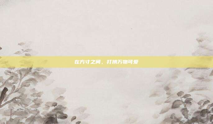 在方寸之间，打捞万物可爱