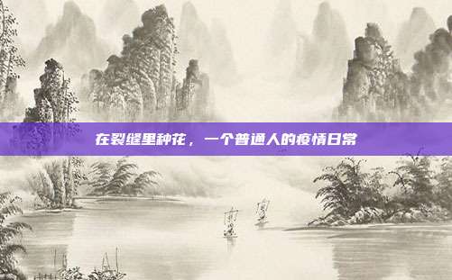 在裂缝里种花，一个普通人的疫情日常
