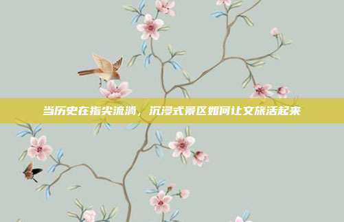 当历史在指尖流淌，沉浸式景区如何让文旅活起来