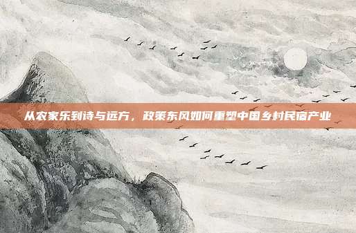 从农家乐到诗与远方，政策东风如何重塑中国乡村民宿产业