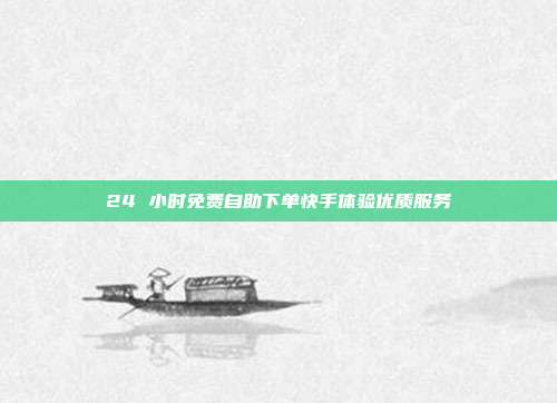 24 小时免费自助下单快手体验优质服务