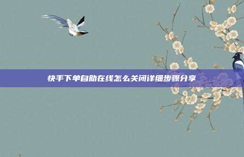 快手下单自助在线怎么关闭详细步骤分享