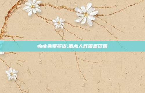 癌症免费筛查:重点人群覆盖范围